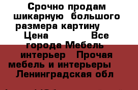 Срочно продам шикарную ,большого размера картину!!! › Цена ­ 20 000 - Все города Мебель, интерьер » Прочая мебель и интерьеры   . Ленинградская обл.